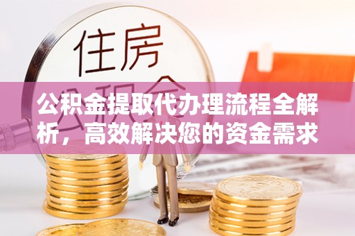 南谯公积金提取代办理流程全解析，高效解决您的资金需求