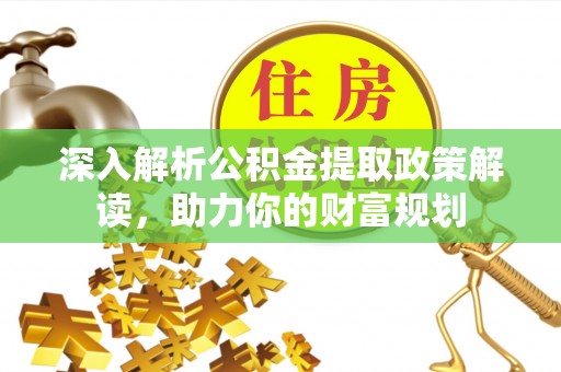 南谯深入解析公积金提取政策解读，助力你的财富规划