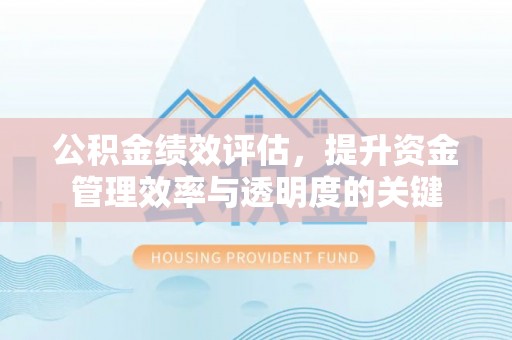 南谯公积金绩效评估，提升资金管理效率与透明度的关键