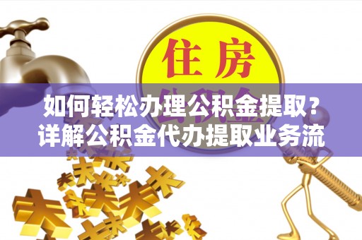 南谯如何轻松办理公积金提取？详解公积金代办提取业务流程与优势