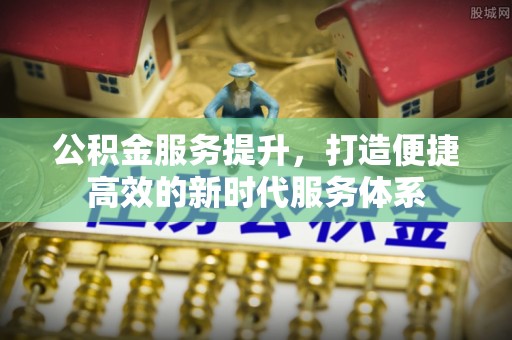 南谯公积金服务提升，打造便捷高效的新时代服务体系