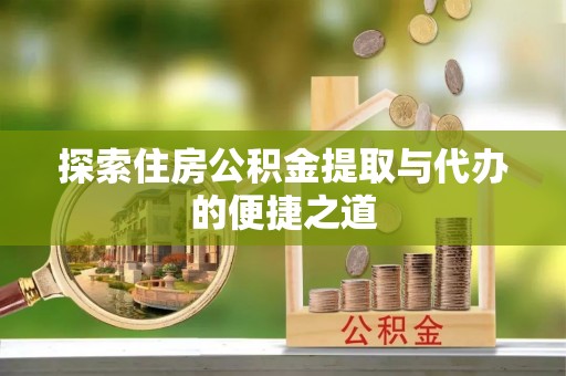 南谯探索住房公积金提取与代办的便捷之道