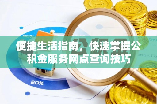 南谯便捷生活指南，快速掌握公积金服务网点查询技巧
