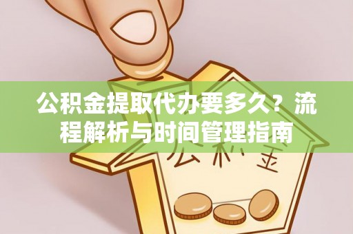 南谯公积金提取代办要多久？流程解析与时间管理指南