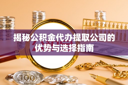 南谯揭秘公积金代办提取公司的优势与选择指南