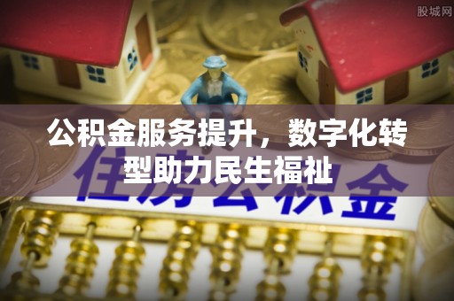 南谯公积金服务提升，数字化转型助力民生福祉