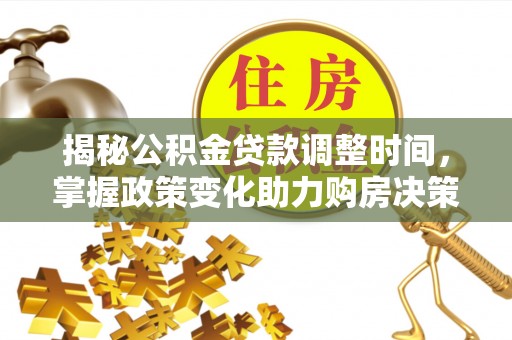 南谯揭秘公积金贷款调整时间，掌握政策变化助力购房决策
