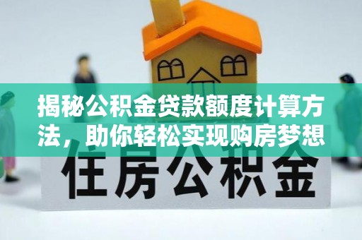 南谯揭秘公积金贷款额度计算方法，助你轻松实现购房梦想