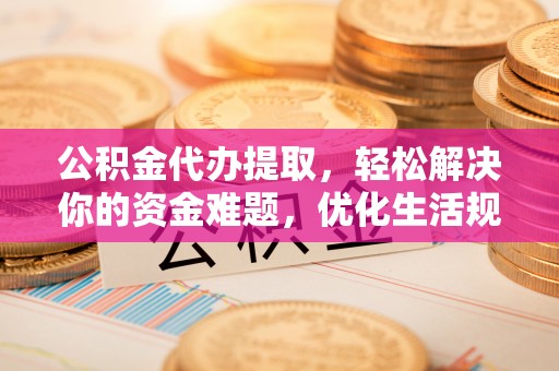 南谯公积金代办提取，轻松解决你的资金难题，优化生活规划