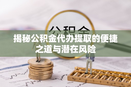 南谯揭秘公积金代办提取的便捷之道与潜在风险