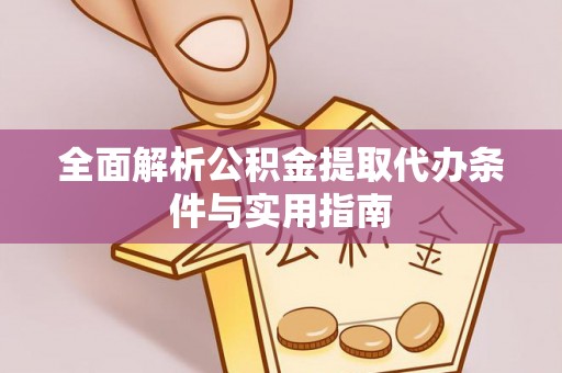 南谯全面解析公积金提取代办条件与实用指南