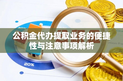 南谯公积金代办提取业务的便捷性与注意事项解析