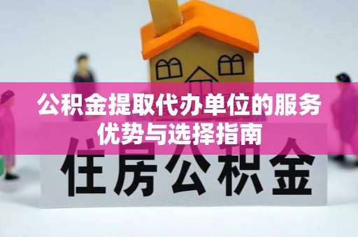 南谯公积金提取代办单位的服务优势与选择指南