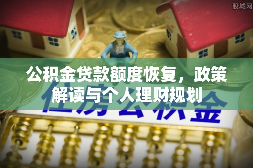 南谯公积金贷款额度恢复，政策解读与个人理财规划