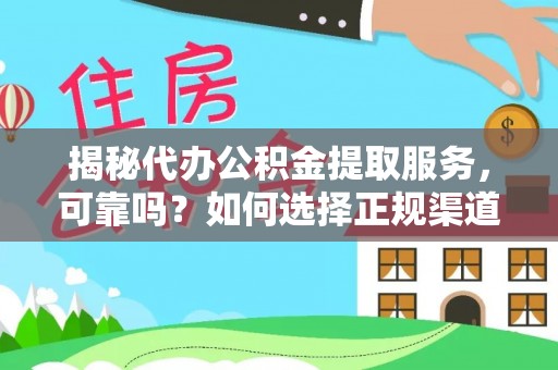 南谯揭秘代办公积金提取服务，可靠吗？如何选择正规渠道？
