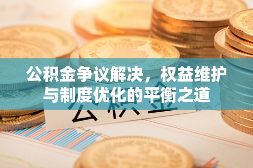 南谯公积金争议解决，权益维护与制度优化的平衡之道