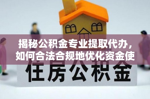 南谯揭秘公积金专业提取代办，如何合法合规地优化资金使用