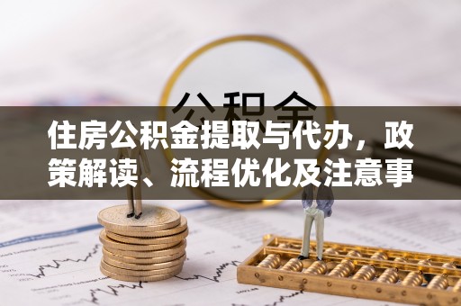 南谯住房公积金提取与代办，政策解读、流程优化及注意事项