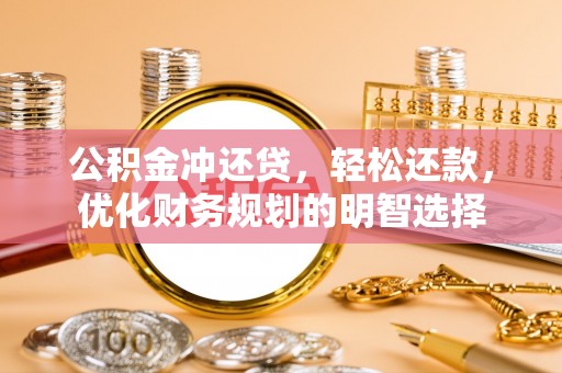 南谯公积金冲还贷，轻松还款，优化财务规划的明智选择