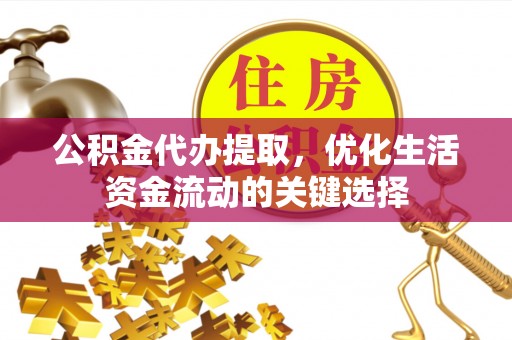 南谯公积金代办提取，优化生活资金流动的关键选择