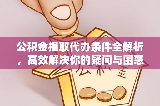 南谯公积金提取代办条件全解析，高效解决你的疑问与困惑