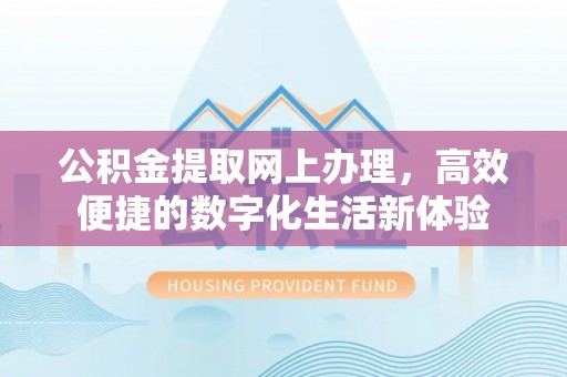 南谯公积金提取网上办理，高效便捷的数字化生活新体验