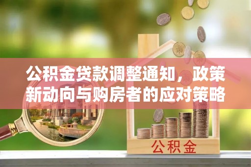 南谯公积金贷款调整通知，政策新动向与购房者的应对策略