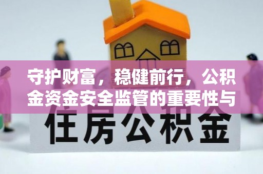 南谯守护财富，稳健前行，公积金资金安全监管的重要性与实践