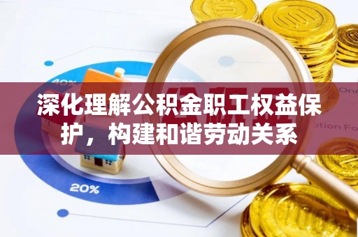 南谯深化理解公积金职工权益保护，构建和谐劳动关系