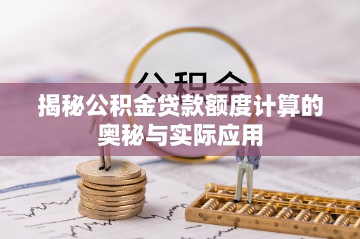 南谯揭秘公积金贷款额度计算的奥秘与实际应用