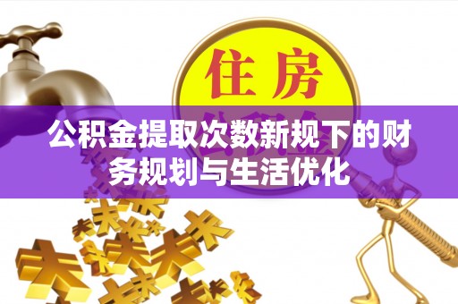 南谯公积金提取次数新规下的财务规划与生活优化