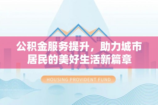 南谯公积金服务提升，助力城市居民的美好生活新篇章