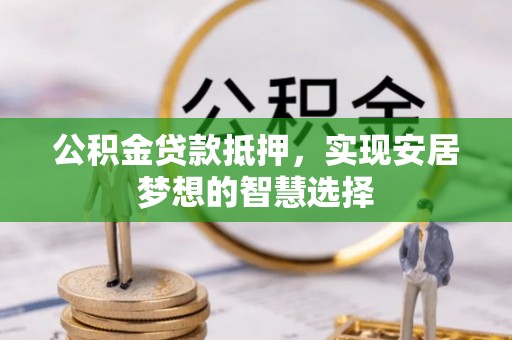 南谯公积金贷款抵押，实现安居梦想的智慧选择