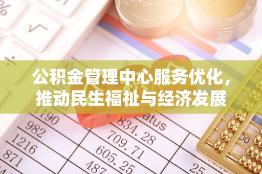 南谯公积金管理中心服务优化，推动民生福祉与经济发展