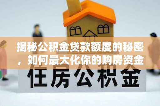 南谯揭秘公积金贷款额度的秘密，如何最大化你的购房资金