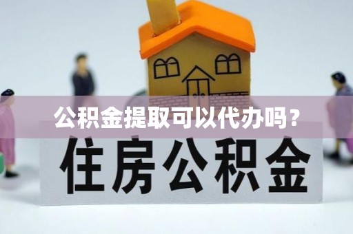南谯公积金提取可以代办吗？