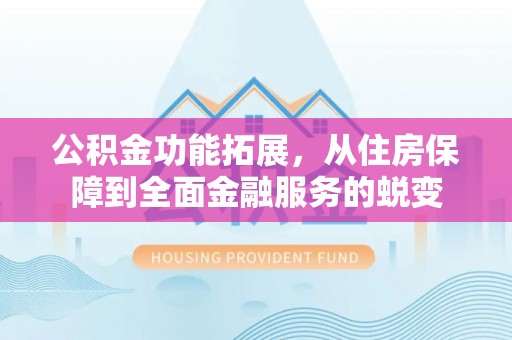 南谯公积金功能拓展，从住房保障到全面金融服务的蜕变