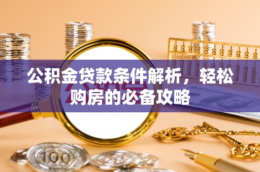 南谯公积金贷款条件解析，轻松购房的必备攻略