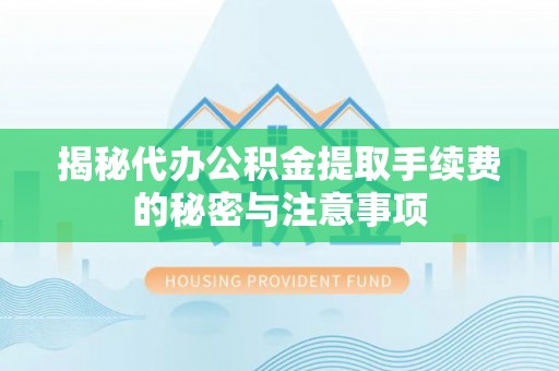 南谯揭秘代办公积金提取手续费的秘密与注意事项