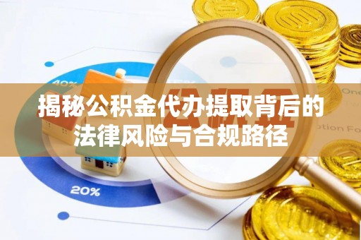 南谯揭秘公积金代办提取背后的法律风险与合规路径