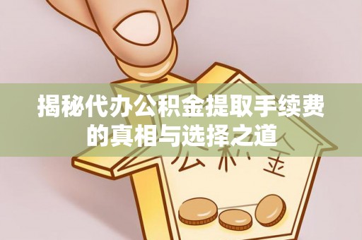 南谯揭秘代办公积金提取手续费的真相与选择之道