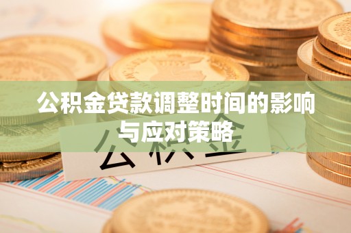 南谯公积金贷款调整时间的影响与应对策略
