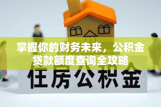 南谯掌握你的财务未来，公积金贷款额度查询全攻略