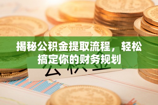 南谯揭秘公积金提取流程，轻松搞定你的财务规划