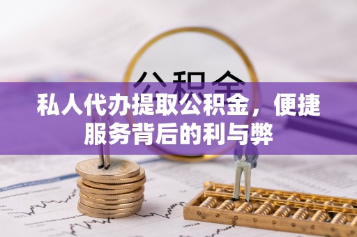 南谯私人代办提取公积金，便捷服务背后的利与弊