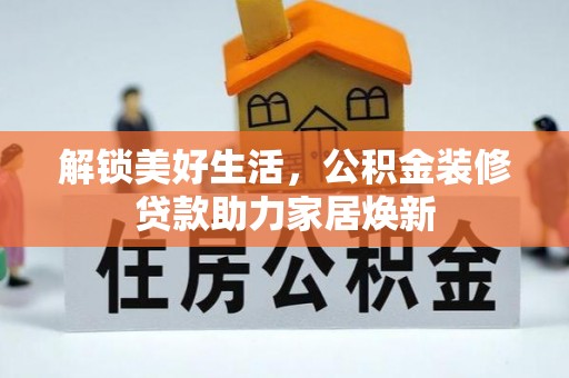 南谯解锁美好生活，公积金装修贷款助力家居焕新