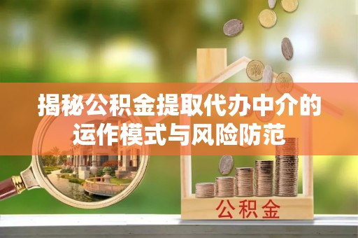 南谯揭秘公积金提取代办中介的运作模式与风险防范