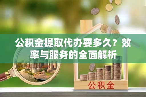 南谯公积金提取代办要多久？效率与服务的全面解析