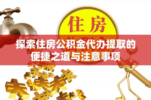 南谯探索住房公积金代办提取的便捷之道与注意事项