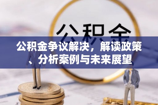 南谯公积金争议解决，解读政策、分析案例与未来展望